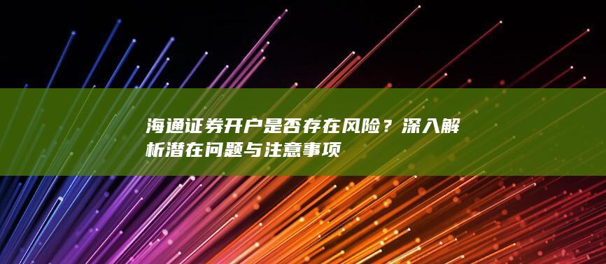 海通证券开户是否存在风险？深入解析潜在问题与注意事项