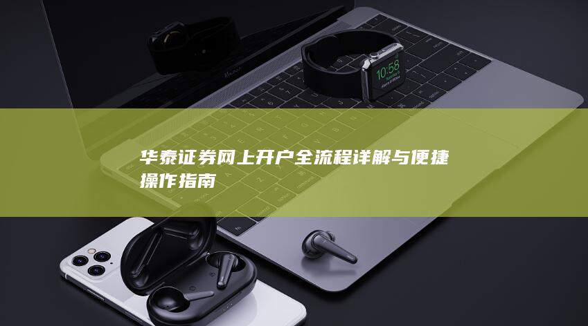 华泰证券网上开户全流程详解与便捷操作指南