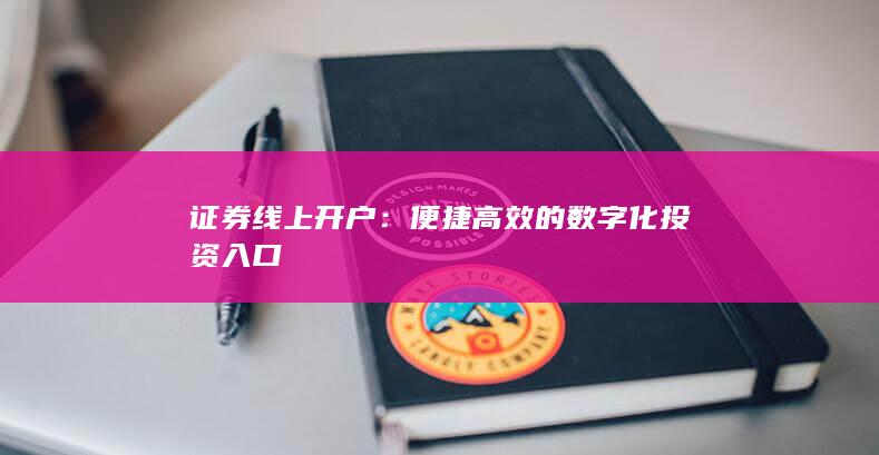 证券线上开户:便捷高效的数字化投资入口