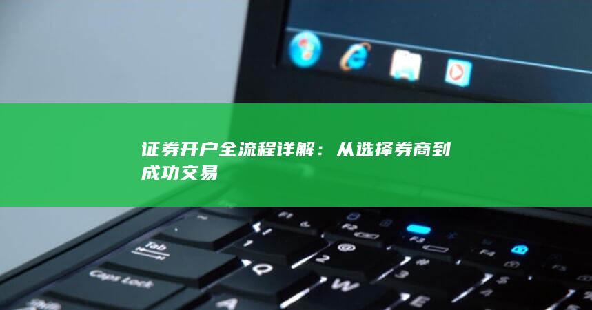 证券开户全流程详解：从选择券商到成功交易
