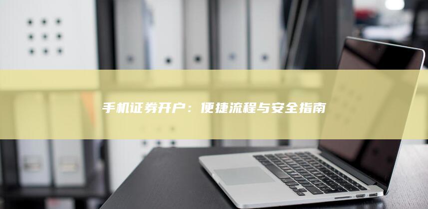 手机证券开户：便捷流程与安全指南