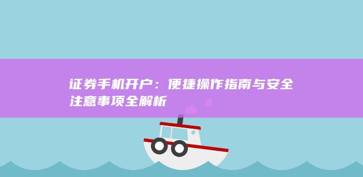 证券手机开户：便捷操作指南与安全注意事项全解析