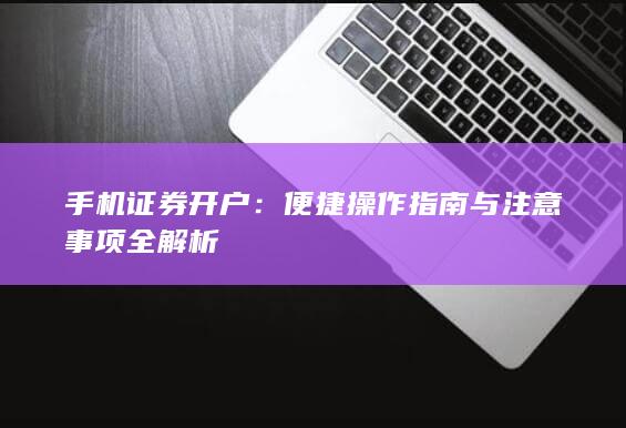 手机证券开户：便捷操作指南与注意事项全解析