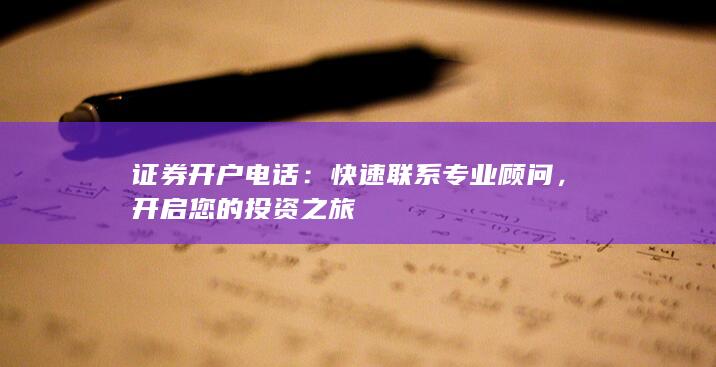 证券开户电话：快速联系专业顾问，开启您的投资之旅