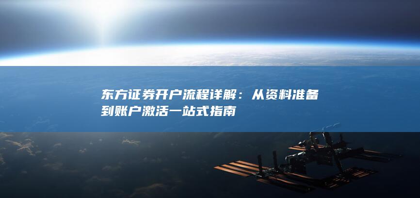 东方证券开户流程详解：从资料准备到账户激活一站式指南