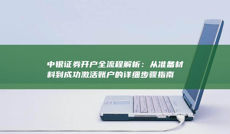 中银证券开户全流程解析：从准备材料到成功激活账户的详细步骤指南