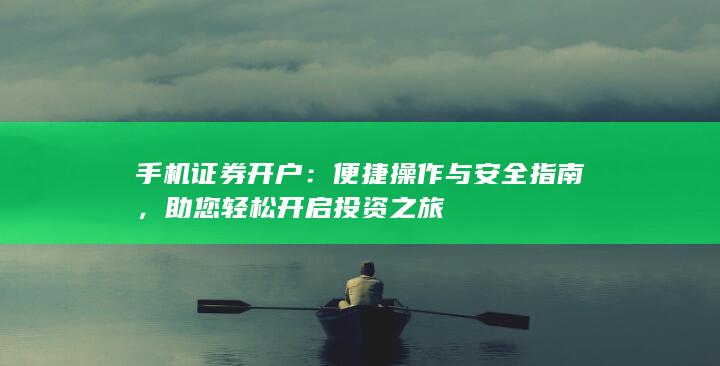 手机证券开户：便捷操作与安全指南，助您轻松开启投资之旅