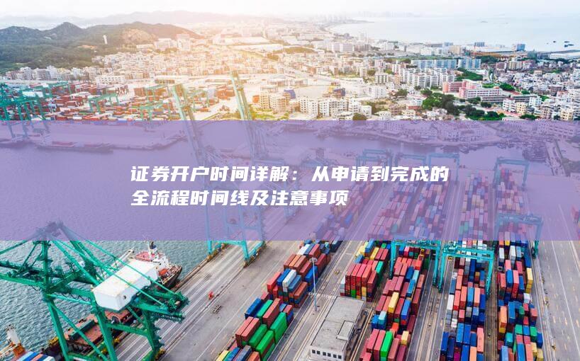 证券开户时间详解：从申请到完成的全流程时间线及注意事项