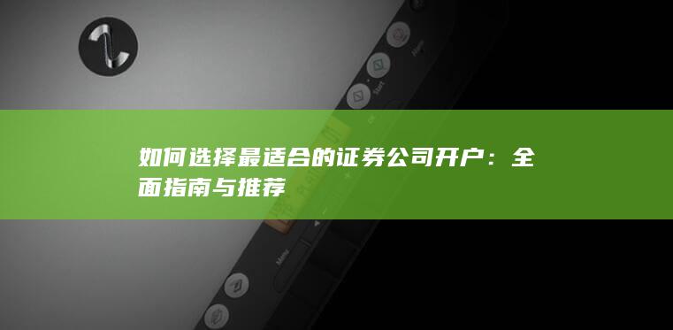 如何选择最适合的证券公司开户：全面指南与推荐