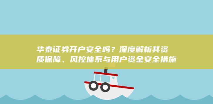华泰证券开户安全吗？深度解析其资质保障、风控体系与用户资金安全措施