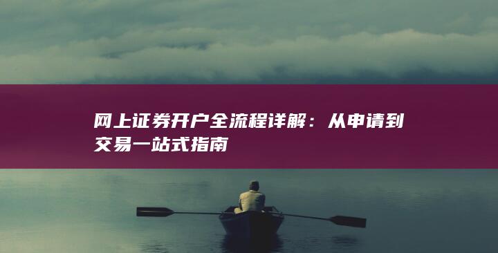 网上证券开户全流程详解：从申请到交易一站式指南
