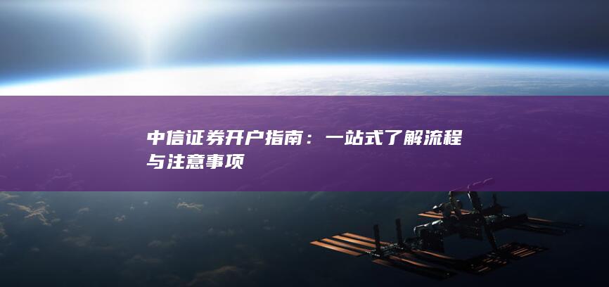 中信证券开户指南：一站式了解流程与注意事项