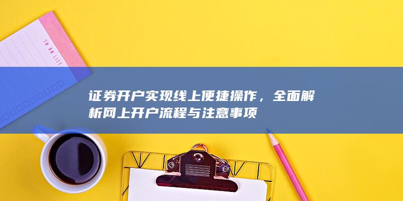 证券开户实现线上便捷操作，全面解析网上开户流程与注意事项
