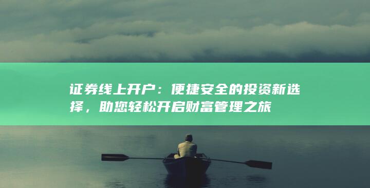 证券线上开户:便捷安全的投资新选择,助您轻松开启财富管理之旅