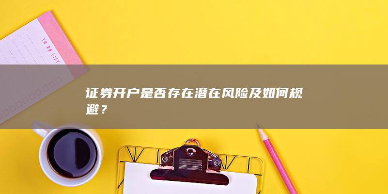 证券开户是否存在潜在风险及如何规避？