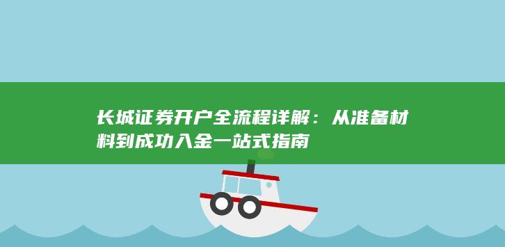 长城证券开户全流程详解：从准备材料到成功入金一站式指南