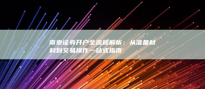南京证券开户全流程解析:从准备材料到交易操作一站式指南