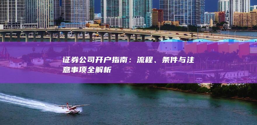 证券公司开户指南:流程、条件与注意事项全解析