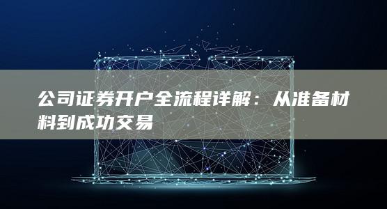 公司证券开户全流程详解:从准备材料到成功交易