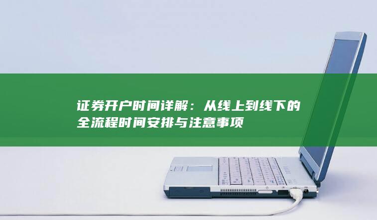 证券开户时间详解:从线上到线下的全流程时间安排与注意事项