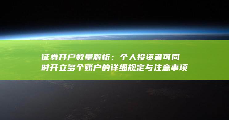 证券开户数量解析:个人投资者可同时开立多个账户的详细规定与注意事项