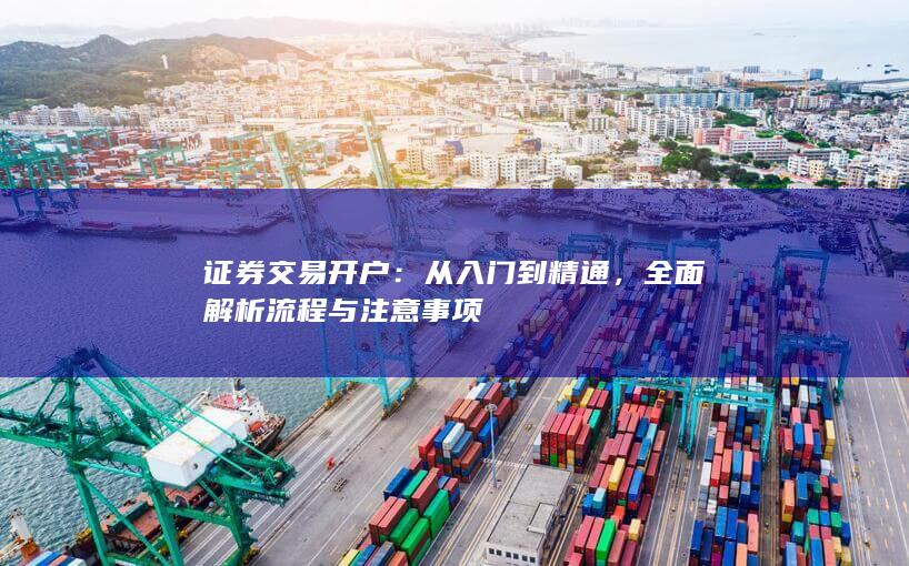 证券交易开户:从入门到精通,全面解析流程与注意事项