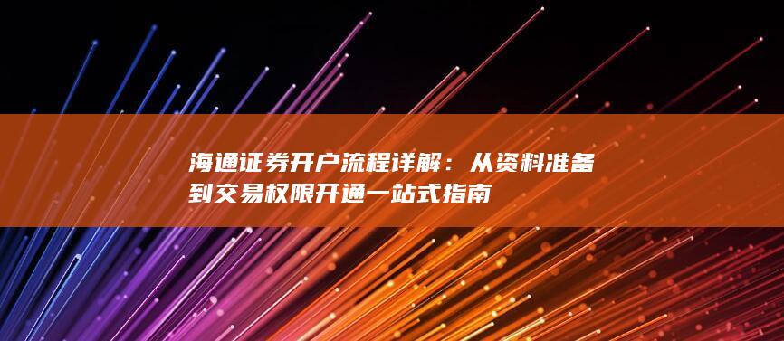 海通证券开户流程详解：从资料准备到交易权限开通一站式指南