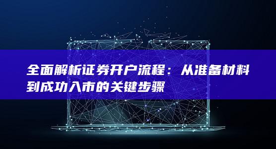 全面解析证券开户流程：从准备材料到成功入市的关键步骤