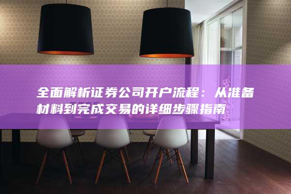 全面解析证券公司开户流程：从准备材料到完成交易的详细步骤指南