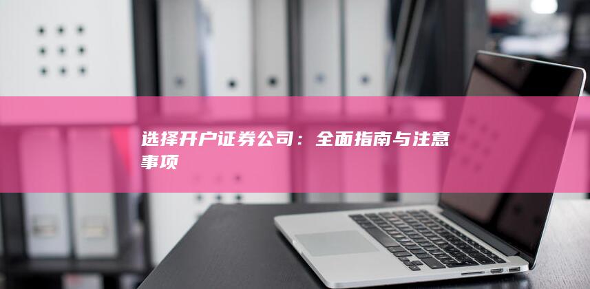 选择开户证券公司：全面指南与注意事项