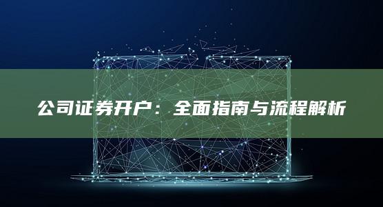 公司证券开户：全面指南与流程解析