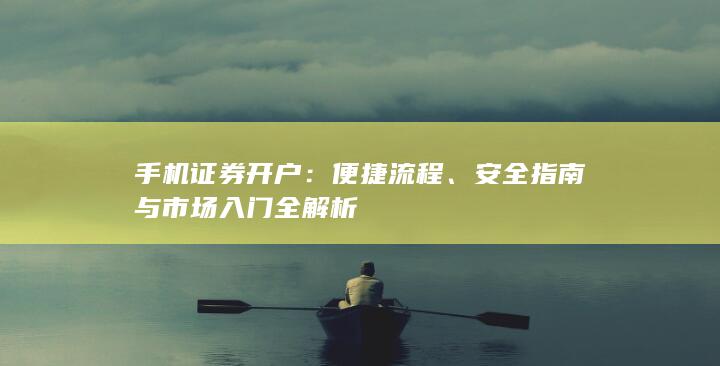 手机证券开户：便捷流程、安全指南与市场入门全解析