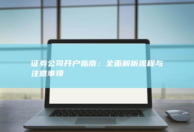 证券公司开户指南:全面解析流程与注意事项