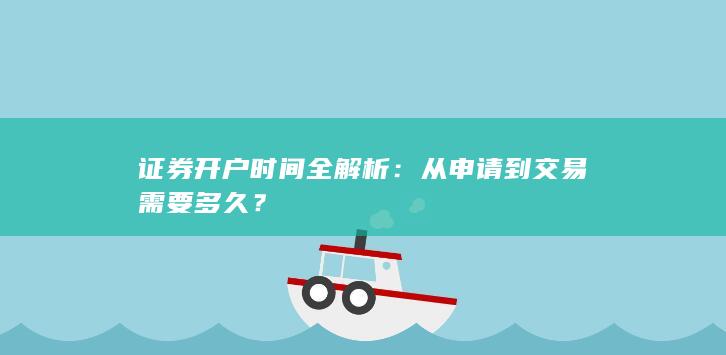 证券开户时间全解析：从申请到交易需要多久？