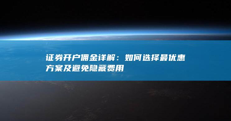 证券开户佣金详解：如何选择最优惠方案及避免隐藏费用