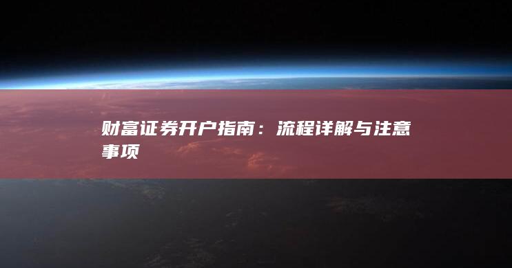 财富证券开户指南：流程详解与注意事项