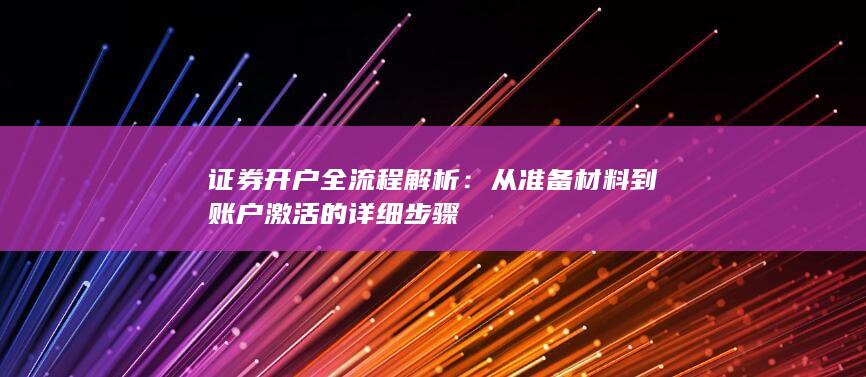 证券开户全流程解析：从准备材料到账户激活的详细步骤
