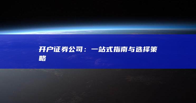 开户证券公司：一站式指南与选择策略