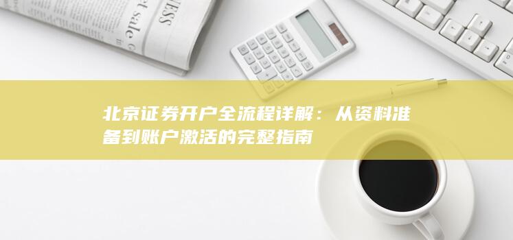 北京证券开户全流程详解：从资料准备到账户激活的完整指南