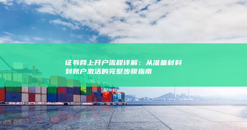 证券网上开户流程详解：从准备材料到账户激活的完整步骤指南