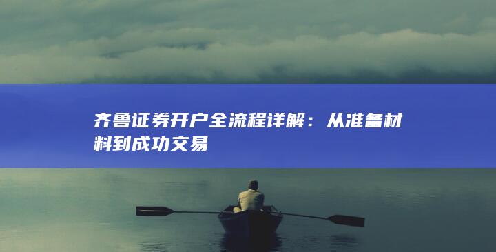 齐鲁证券开户全流程详解:从准备材料到成功交易