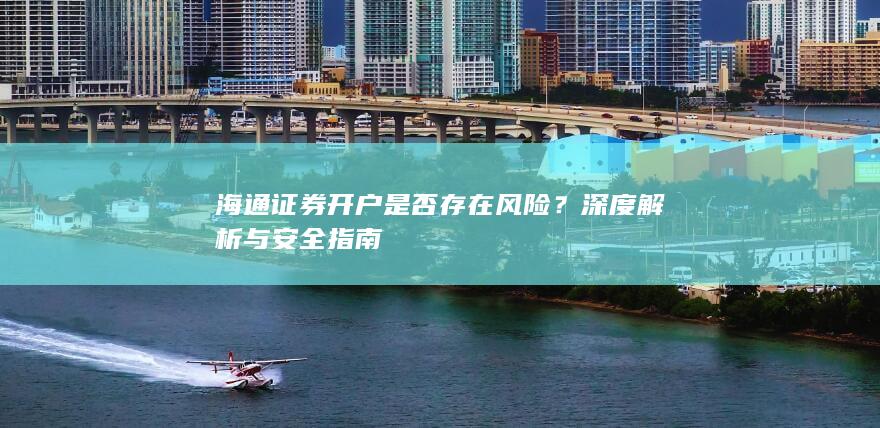 海通证券开户是否存在风险？深度解析与安全指南