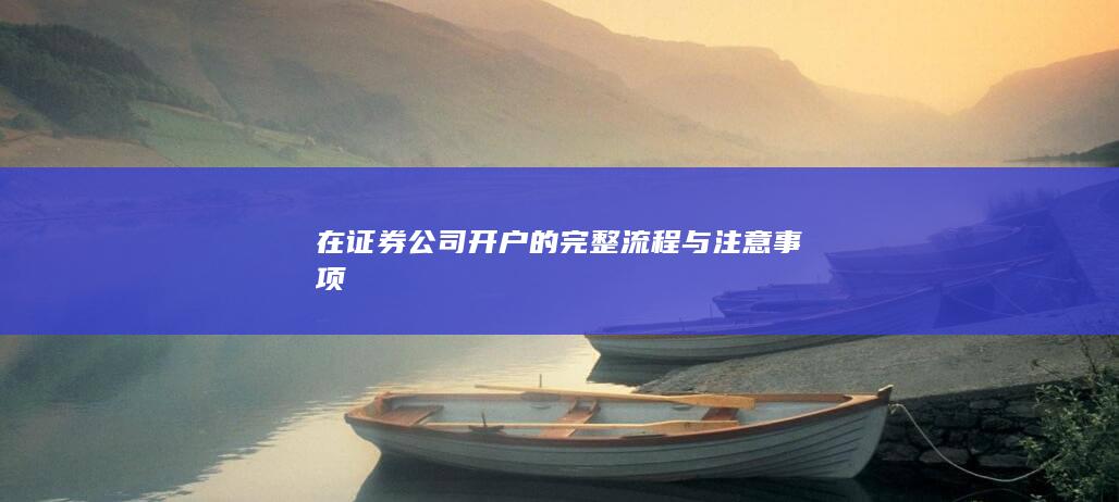 在证券公司开户的完整流程与注意事项