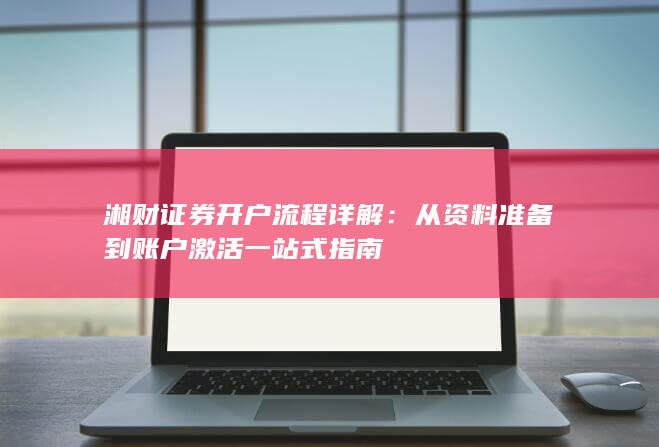湘财证券开户流程详解：从资料准备到账户激活一站式指南