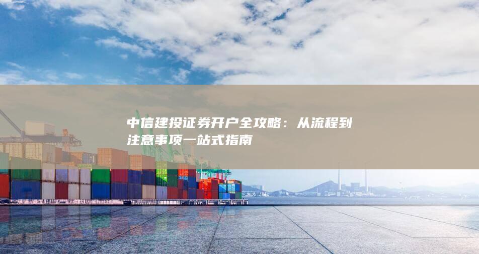 中信建投证券开户全攻略：从流程到注意事项一站式指南