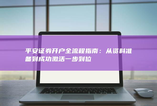 平安证券开户全流程指南：从资料准备到成功激活一步到位