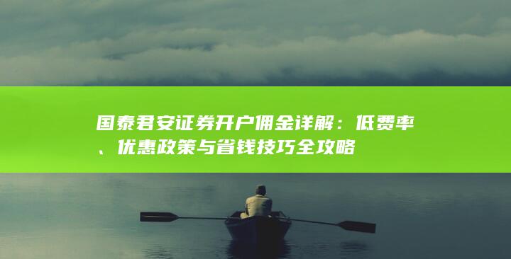 国泰君安证券开户佣金详解：低费率、优惠政策与省钱技巧全攻略