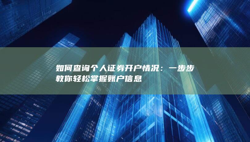如何查询个人证券开户情况：一步步教你轻松掌握账户信息
