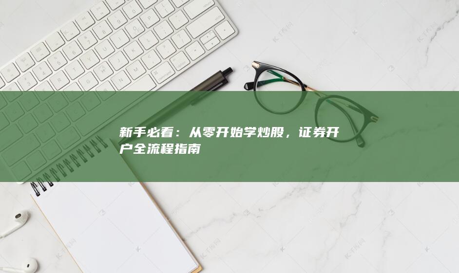 新手必看：从零开始学炒股，证券开户全流程指南