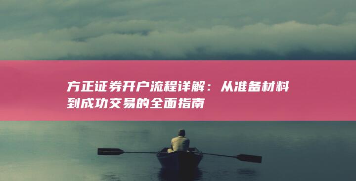 方正证券开户流程详解：从准备材料到成功交易的全面指南